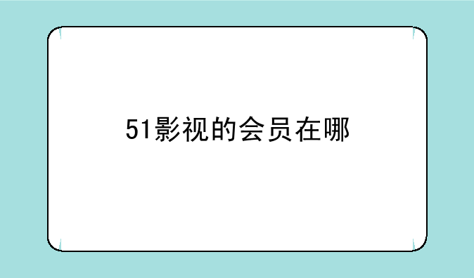 51影视的会员在哪