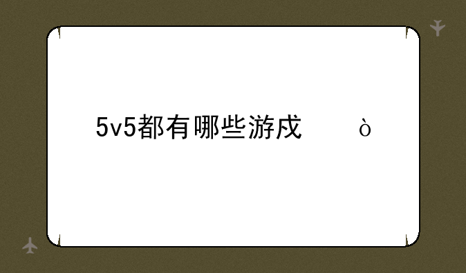 5v5都有哪些游戏？