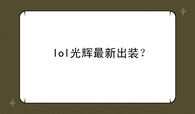 lol光辉最新出装？