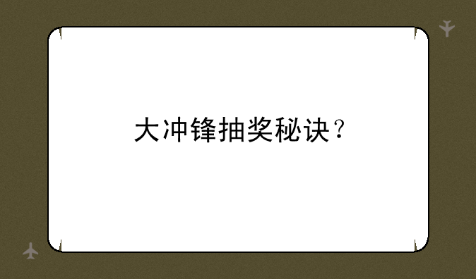 大冲锋抽奖有什么秘籍、大冲锋抽