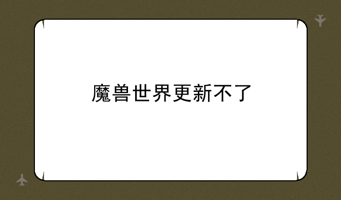 魔兽世界更新不了