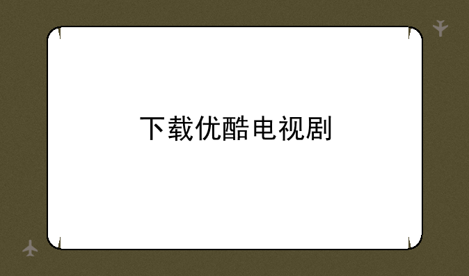 下载优酷电视剧