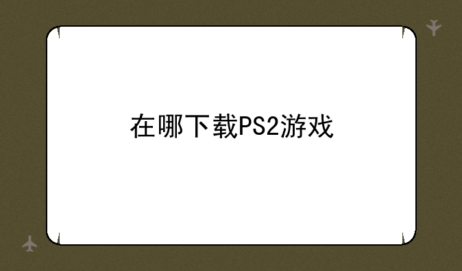 在哪下载PS2游戏
