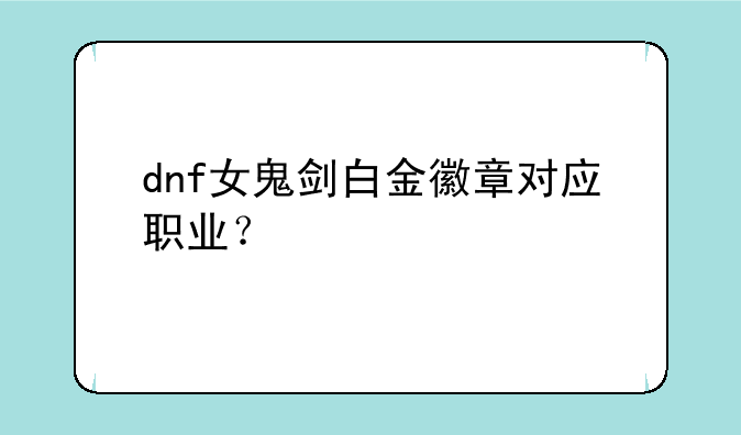 dnf女鬼剑白金徽章对应职业？