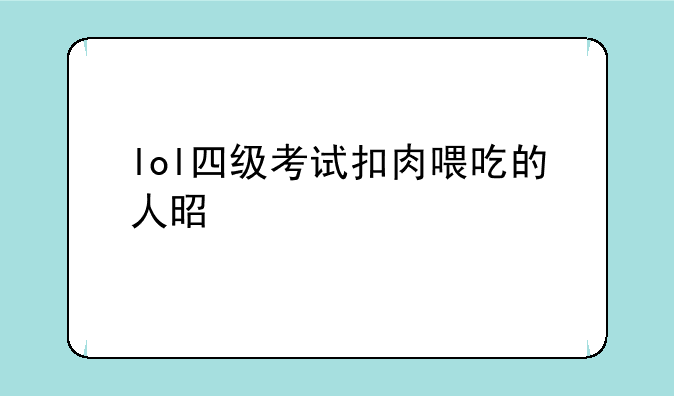 lol四级考试扣肉喂吃的人是谁