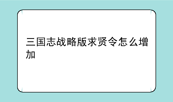 三国志战略版求贤令怎么增加