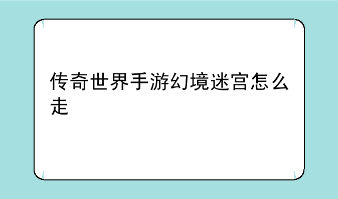 传奇世界手游幻境迷宫怎么走