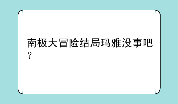 南极大冒险结局玛雅没事吧？