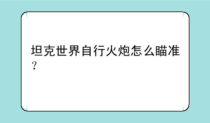 坦克世界自行火炮怎么瞄准？