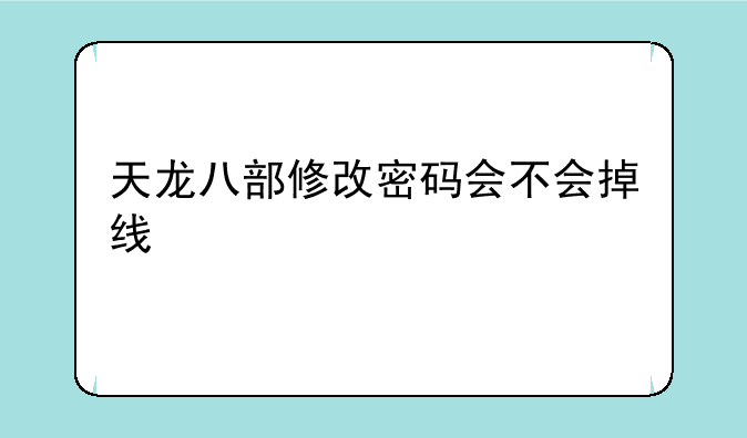 天龙八部修改密码会不会掉线