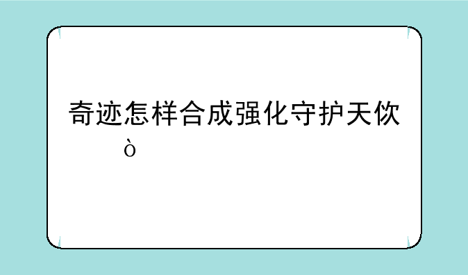 奇迹怎样合成强化守护天使？