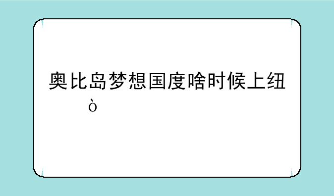奥比岛梦想国度啥时候上线？