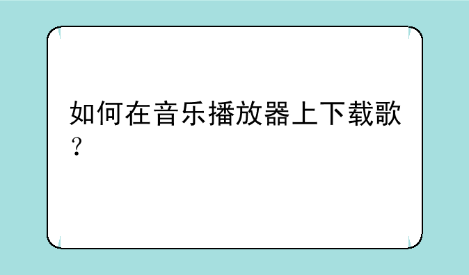 如何在音乐播放器上下载歌？