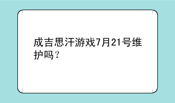成吉思汗游戏7月21号维护吗？