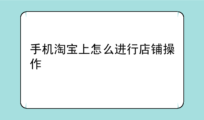 手机淘宝上怎么进行店铺操作