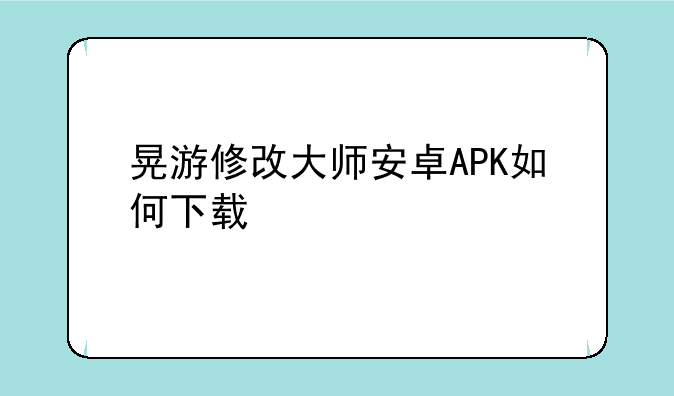 晃游修改大师安卓APK如何下载