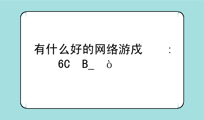 推荐几款好点的网络游戏-有什么