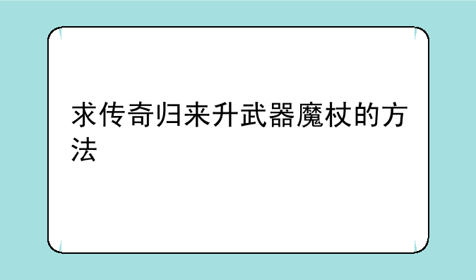 求传奇归来升武器魔杖的方法