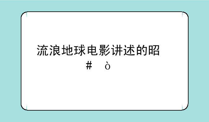 流浪地球电影讲述的是什么？