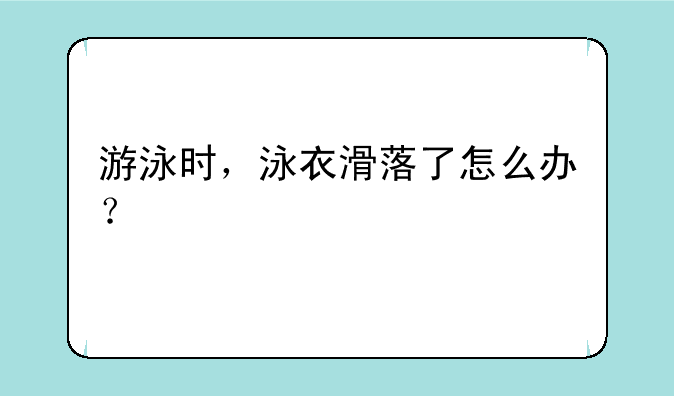 游泳时，泳衣滑落了怎么办？