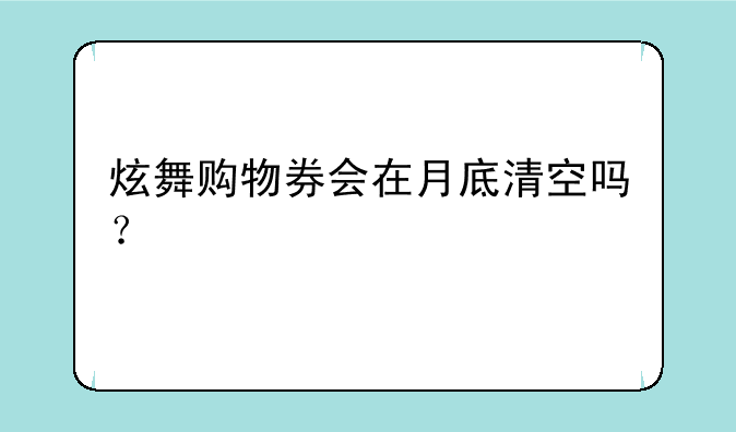 炫舞购物券会在月底清空吗？