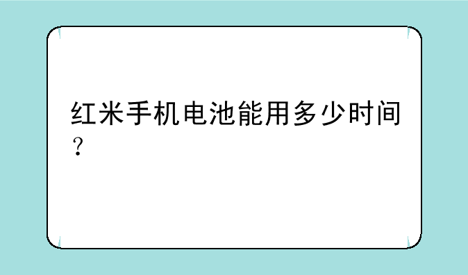 红米手机电池能用多少时间？