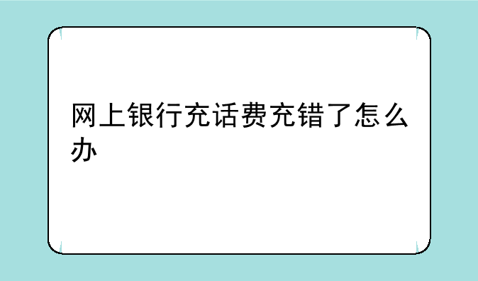 网上银行充话费充错了怎么办