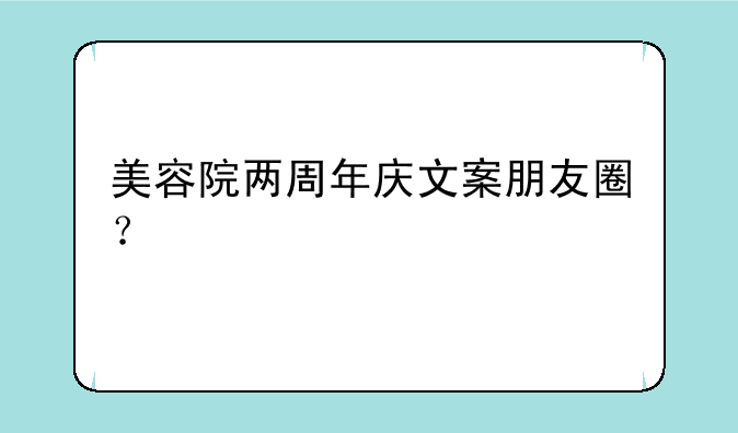 美容院两周年庆文案朋友圈？