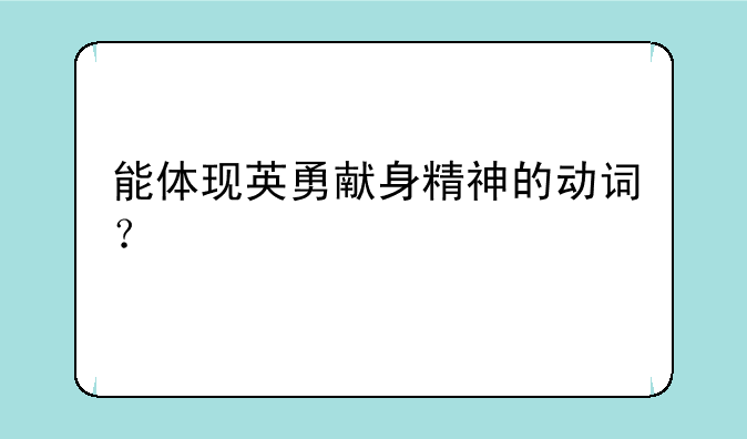能体现英勇献身精神的动词？