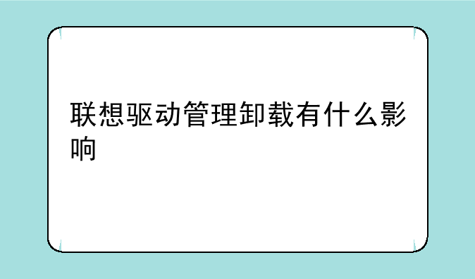联想驱动管理卸载有什么影响
