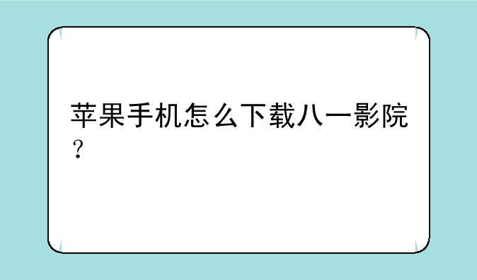 苹果手机怎么下载八一影院？