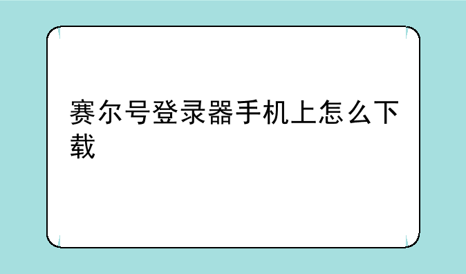 赛尔号登录器手机上怎么下载
