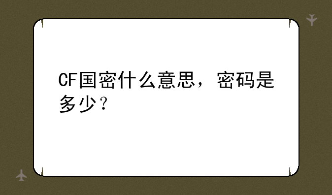 CF国密什么意思，密码是多少？