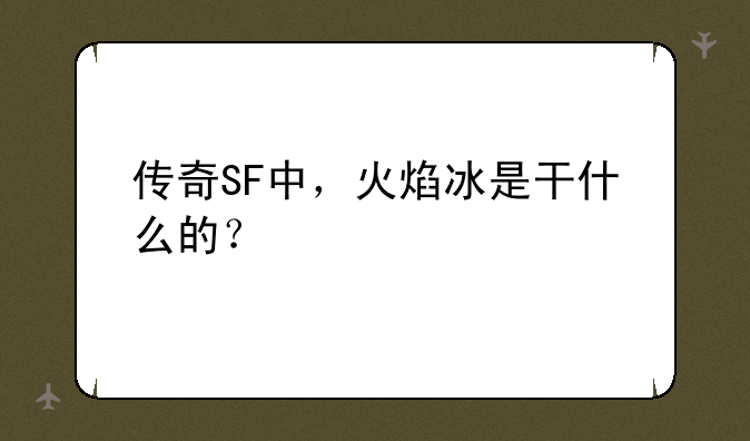 传奇SF中，火焰冰是干什么的？