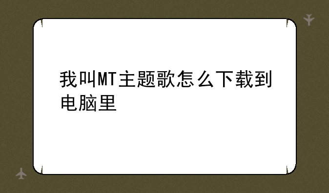 我叫MT主题歌怎么下载到电脑里