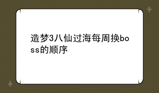 造梦3八仙过海每周换boss的顺序