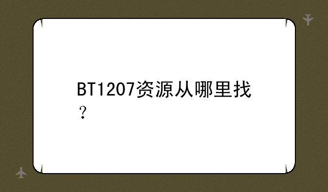 BT1207资源从哪里找？