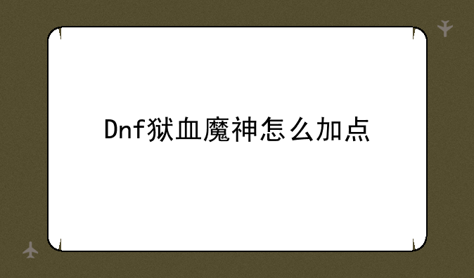 Dnf狱血魔神怎么加点