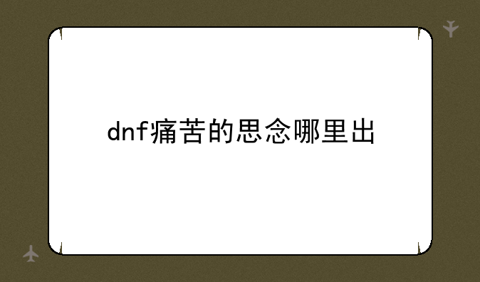 dnf痛苦的思念哪里出
