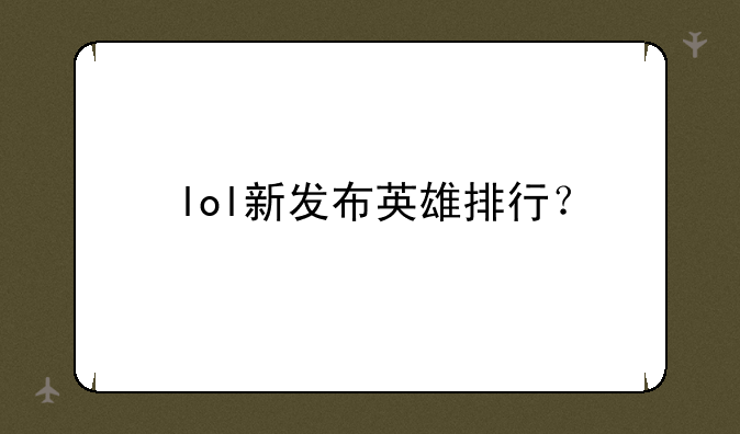 lol新发布英雄排行？