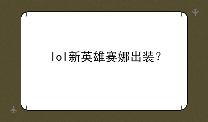 lol新英雄赛娜出装？