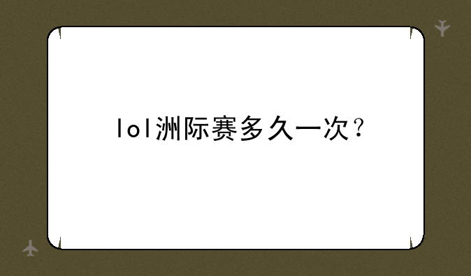 lol洲际赛多久一次？