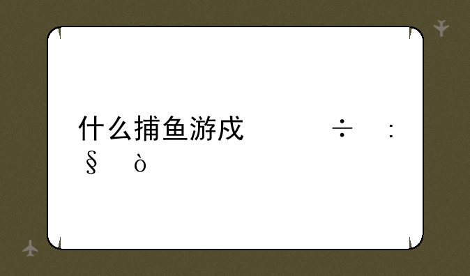 什么捕鱼游戏好玩？
