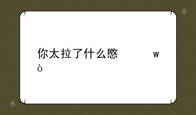 你太拉了什么意思？