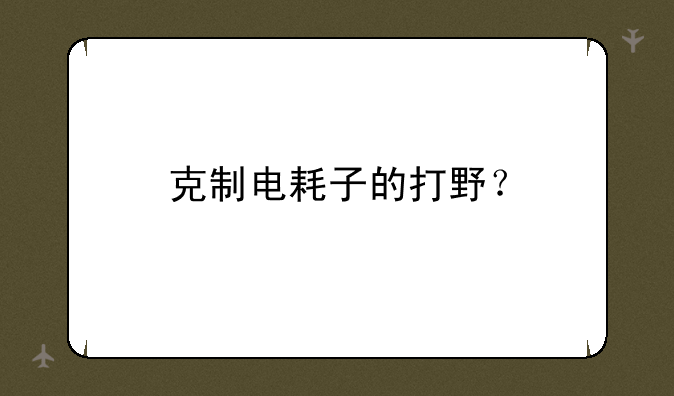 克制电耗子的打野？