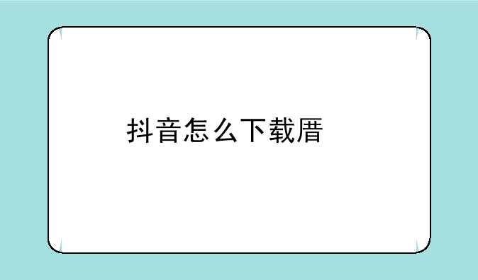 抖音怎么下载原版？
