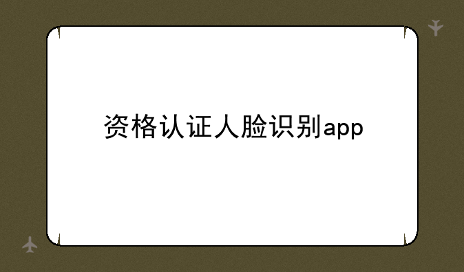 资格认证人脸识别app