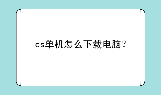 cs单机怎么下载电脑？