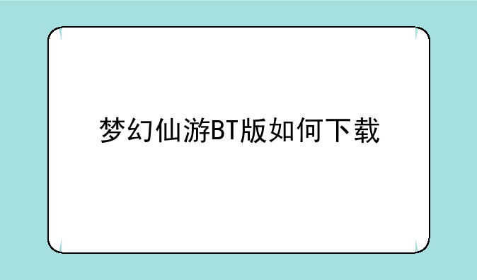 梦幻仙游BT版如何下载