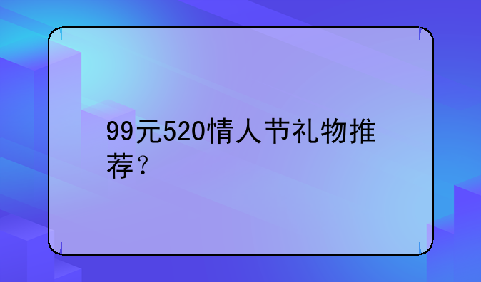 99元520情人节礼物推荐？